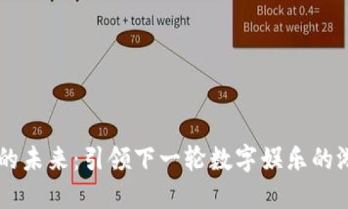 区块链游戏的未来：引领下一轮数字娱乐的游戏策划公司