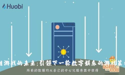 区块链游戏的未来：引领下一轮数字娱乐的游戏策划公司