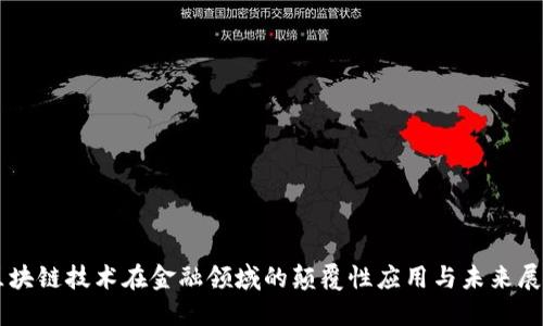 区块链技术在金融领域的颠覆性应用与未来展望
