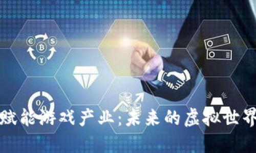 区块链赋能游戏产业：未来的虚拟世界新风潮