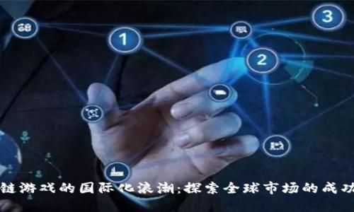 区块链游戏的国际化浪潮：探索全球市场的成功案例