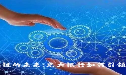 金融区块链的未来：光大银行如何引领行业变革