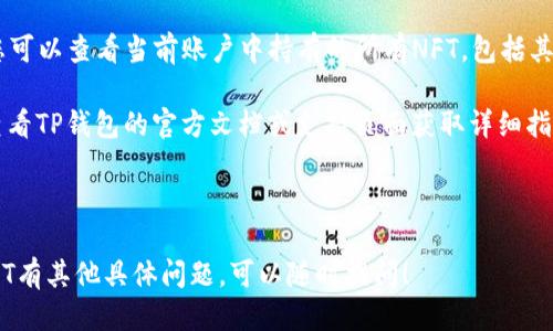 要查看TP钱包上的NFT，您可以按照以下步骤操作：

1. **打开TP钱包**：首先，在您的手机或电脑上打开TP钱包应用。

2. **登录账户**：如果您尚未登录，请使用您的助记词或私钥登录到您的钱包。

3. **访问NFT区域**：在TP钱包的主界面，通常会有一个“资产”或“收藏”选项。点击进入该选项。

4. **选择NFT**：在资产页面中，您应该能够看到“NFT”或“收藏品”的标签，点击进入。

5. **浏览NFT**：在NFT页面中，您可以查看当前账户中持有的所有NFT，包括其图像、名称、描述和其他相关信息。

如果您在步骤中遇到问题，建议查看TP钱包的官方文档或支持页面获取详细指南。

### 可能需要的进一步帮助

如果您对如何使用TP钱包查看NFT有其他具体问题，可以随时提问！
