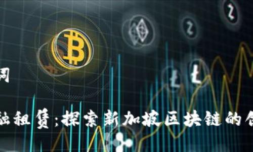 及关键词

中国金融租赁：探索新加坡区块链的创新之路