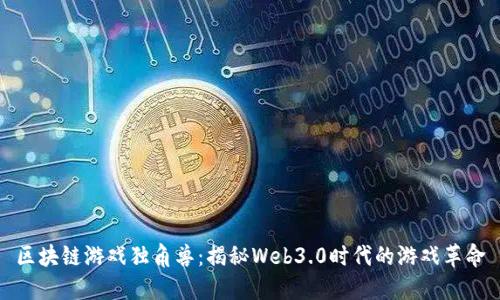 区块链游戏独角兽：揭秘Web3.0时代的游戏革命