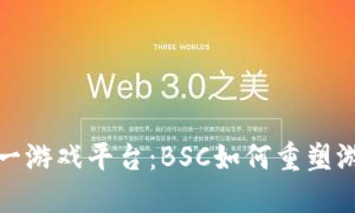 探索区块链第一游戏平台：BSC如何重塑游戏产业的未来