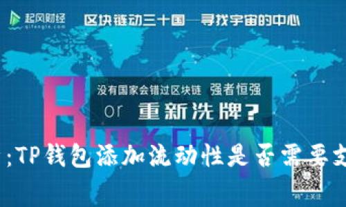 : 深入解析：TP钱包添加流动性是否需要支付手续费？