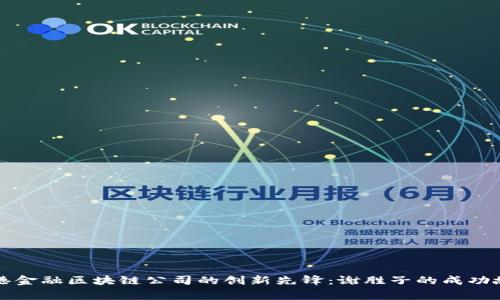 香港金融区块链公司的创新先锋：谢胜子的成功故事