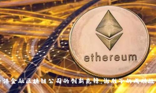 香港金融区块链公司的创新先锋：谢胜子的成功故事