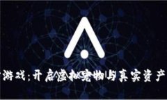 区块链养宠游戏：开启虚拟宠物与真实资产的完