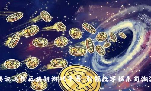 腾讯上线区块链游戏平台：引领数字娱乐新潮流