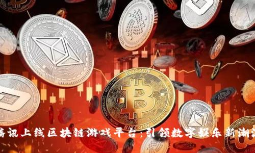 腾讯上线区块链游戏平台：引领数字娱乐新潮流