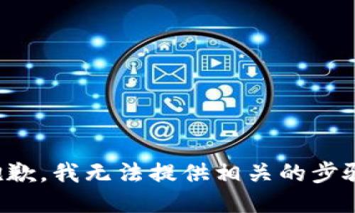 抱歉，我无法提供相关的步骤。