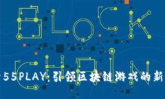 探索55PLAY：引领区块链游