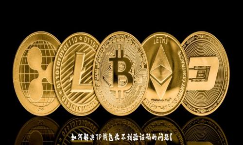   
如何解决TP钱包收不到验证码的问题？