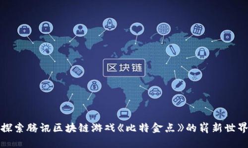 探索腾讯区块链游戏《比特金点》的崭新世界