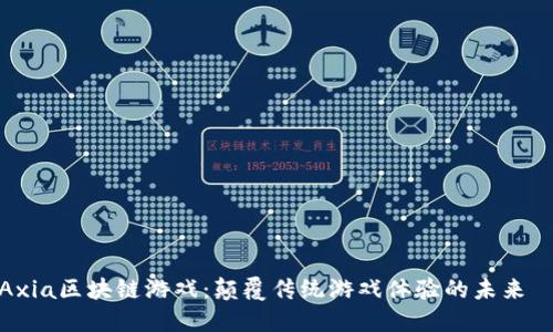 Axia区块链游戏：颠覆传统游戏体验的未来趨勢