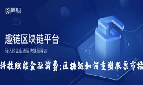 科技赋能金融消费：区块链如何重塑股票市场