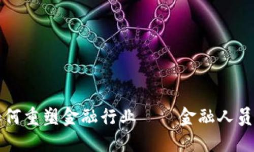 区块链技术如何重塑金融行业——金融人员的变革与挑战