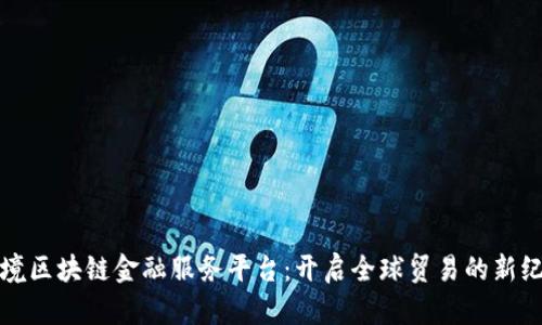 跨境区块链金融服务平台：开启全球贸易的新纪元
