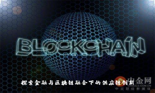 探索金融与区块链融合下的供应链创新