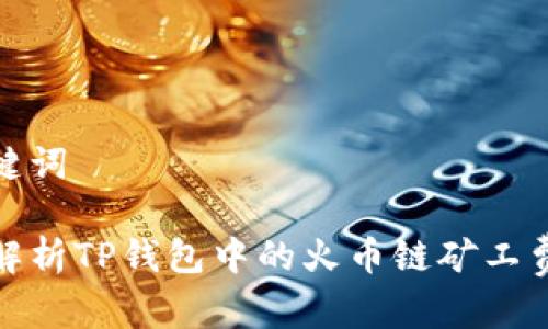 和关键词

全面解析TP钱包中的火币链矿工费问题