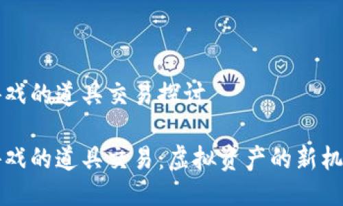 区块链游戏的道具交易探讨

区块链游戏的道具交易：虚拟资产的新机遇与挑战