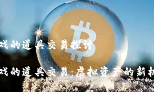 区块链游戏的道具交易探讨

区块链游戏的道具交易：虚拟资产的新机遇与挑战