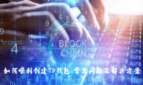 如何顺利创建TP钱包：常见问题及解决方案