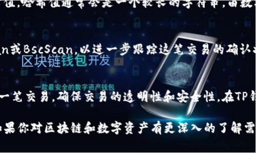 在TP钱包（Trust Wallet）中，哈希值通常用于表示交易的唯一标识符。要找到某笔交易的哈希值，你可以按照以下步骤操作：

步骤一：打开TP钱包
首先，确保你已经在你的移动设备上安装并打开了TP钱包应用程序。如果你还没有安装，可以在相应的应用商店中搜索“Trust Wallet”，进行下载安装。

步骤二：进入钱包界面
打开TP钱包后，你会看到你的钱包主界面，这里列出了你所有的区块链资产，包括你的数字货币和代币。

步骤三：查看交易历史
在首页，找到并点击“交易记录”或“交易历史”选项。这通常在钱包界面的底部或侧边菜单中。

步骤四：选择特定交易
在交易记录列表中，你会看到所有的交易，包括发送和接收的交易。找到你想要查看的交易，点击该交易以获取详细信息。

步骤五：获取哈希值
在交易详情页面，你可以看到这笔交易的各项信息，包括交易哈希值。哈希值通常会是一个较长的字符串，由数字和字母组成，它是这笔交易在区块链上的唯一标识符。

步骤六：使用哈希值
你可以复制这个哈希值并将其用于区块链浏览器，比如Etherscan或BscScan，以进一步跟踪这笔交易的确认状态和其他相关信息。

总结
哈希值在区块链技术中起着非常重要的作用，它用于唯一标识每一笔交易，确保交易的透明性和安全性。在TP钱包中，找到哈希值的方法相对简单，只需访问交易历史记录即可。

通过以上步骤，你就能方便快捷地找到TP钱包中的交易哈希值。如果你对区块链和数字资产有更深入的了解需求，建议你进一步阅读相关的技术文档或参加相关课程。