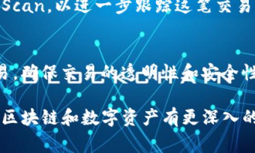 在TP钱包（Trust Wallet）中，哈希值通常用于表示交易的唯一标识符。要找到某笔交易的哈希值，你可以按照以下步骤操作：

步骤一：打开TP钱包
首先，确保你已经在你的移动设备上安装并打开了TP钱包应用程序。如果你还没有安装，可以在相应的应用商店中搜索“Trust Wallet”，进行下载安装。

步骤二：进入钱包界面
打开TP钱包后，你会看到你的钱包主界面，这里列出了你所有的区块链资产，包括你的数字货币和代币。

步骤三：查看交易历史
在首页，找到并点击“交易记录”或“交易历史”选项。这通常在钱包界面的底部或侧边菜单中。

步骤四：选择特定交易
在交易记录列表中，你会看到所有的交易，包括发送和接收的交易。找到你想要查看的交易，点击该交易以获取详细信息。

步骤五：获取哈希值
在交易详情页面，你可以看到这笔交易的各项信息，包括交易哈希值。哈希值通常会是一个较长的字符串，由数字和字母组成，它是这笔交易在区块链上的唯一标识符。

步骤六：使用哈希值
你可以复制这个哈希值并将其用于区块链浏览器，比如Etherscan或BscScan，以进一步跟踪这笔交易的确认状态和其他相关信息。

总结
哈希值在区块链技术中起着非常重要的作用，它用于唯一标识每一笔交易，确保交易的透明性和安全性。在TP钱包中，找到哈希值的方法相对简单，只需访问交易历史记录即可。

通过以上步骤，你就能方便快捷地找到TP钱包中的交易哈希值。如果你对区块链和数字资产有更深入的了解需求，建议你进一步阅读相关的技术文档或参加相关课程。