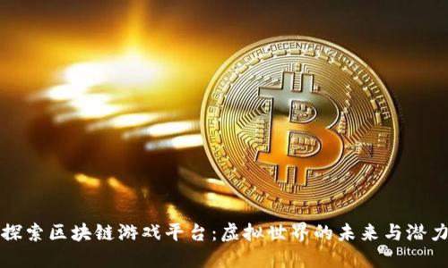 探索区块链游戏平台：虚拟世界的未来与潜力