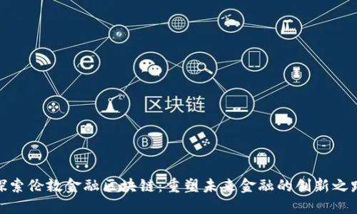 探索伦敦金融区块链：重塑未来金融的创新之路