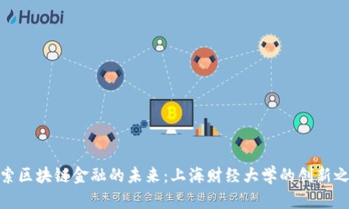 探索区块链金融的未来：上海财经大学的创新之路