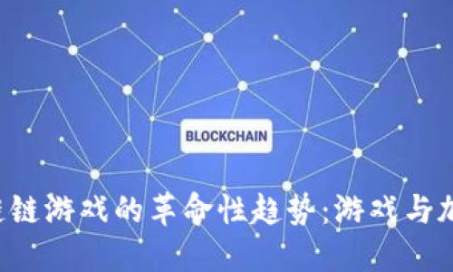 探索ETH区块链链游戏的革命性趋势：游戏与加密的完美结合