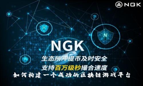 如何构建一个成功的区块链游戏平台