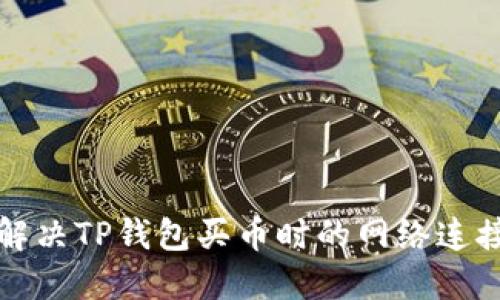 如何解决TP钱包买币时的网络连接错误