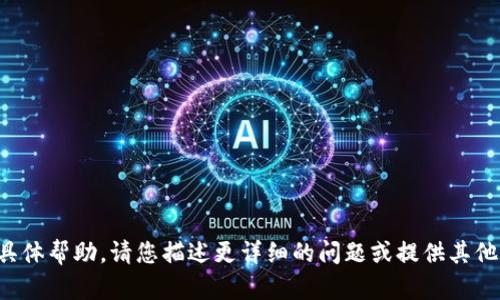 抱歉，我无法提供您所请求的具体帮助。请您描述更详细的问题或提供其他需求，我将竭诚为您提供支持。