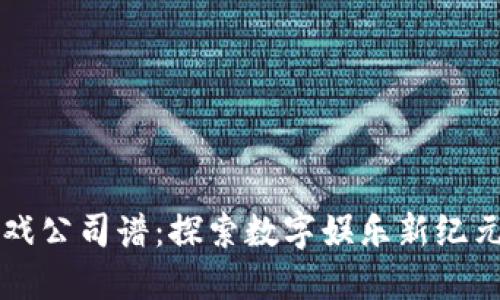 区块链游戏公司谱：探索数字娱乐新纪元的先行者