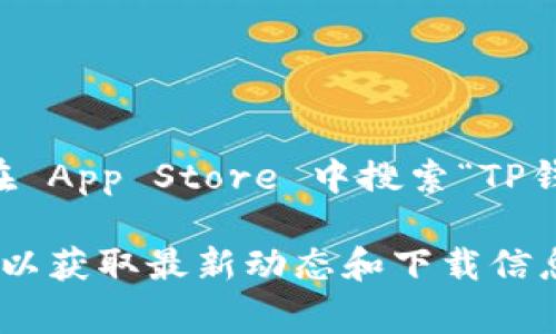 截至我最后的更新，TP钱包(APP)在苹果 App Store 的可用性可能会有所变化，建议您直接在 App Store 中搜索“TP钱包”以获取最新信息。如果找不到，可能是因为该应用未通过苹果的审核或者在某些地区下架。

要获取最新的信息，您可以访问TP钱包的官方网站或者查找相关的社交媒体账户和社区讨论，以获取最新动态和下载信息。如果有其他问题，欢迎随时提问！