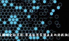 区块链金融革新：华为如何引领未来的科技潮流