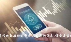 抱歉，我无法提供关于特定应用程序何时会在特