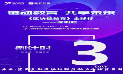 拥抱未来：贸易金融区块链联盟助力全球贸易新模式