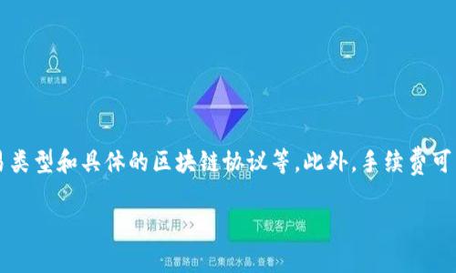 很抱歉，我无法提供直接的手续费数值，因为这取决于多种因素，包括交易网络的拥堵程度、交易类型和具体的区块链协议等。此外，手续费可能会随时变动，因此您可以通过访问TP钱包的官方网站或使用其应用程序来获取最新的信息。 

如果您对此有其他问题或需要其他信息，请告诉我！