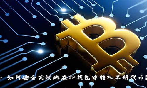 : 如何安全高效地在TP钱包中转入不明代币？