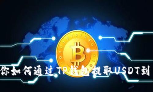 轻松教你如何通过TP钱包提取USDT到交易所！