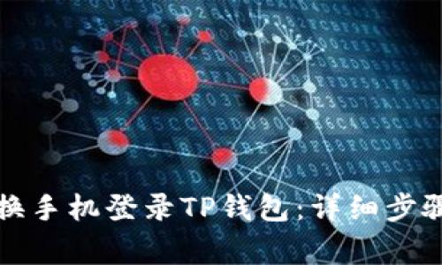 如何顺利更换手机登录TP钱包：详细步骤与注意事项