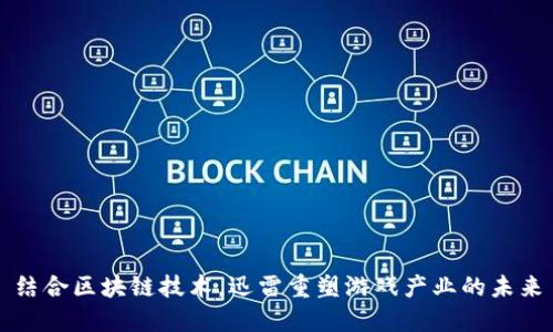 结合区块链技术，迅雷重塑游戏产业的未来