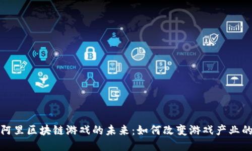 探索阿里区块链游戏的未来：如何改变游戏产业的生态