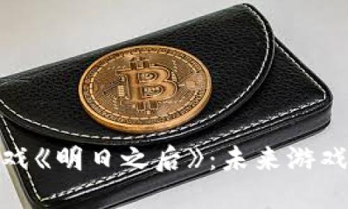 探索区块链游戏《明日之后》：未来游戏的革新与机遇